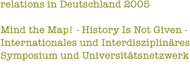 relations in Deutschland 2005: Mind the Map! - History Is Not Given - Internationales und Interdisziplinäres Symposium und Universitätsnetzwerk